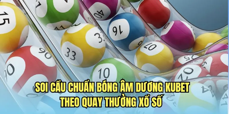 Soi cầu chuẩn bóng âm dương Kubet theo quay thưởng xổ số