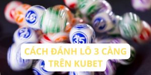 cách đánh lô 3 càng trên Kubet