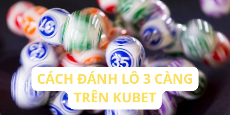 cách đánh lô 3 càng trên Kubet