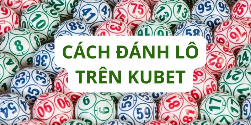 Cách đánh lô trên Kubet