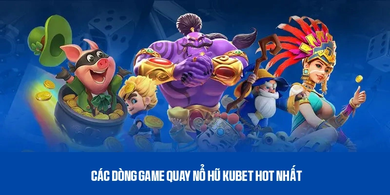 Giới thiệu các dòng game quay nổ hũ Kubet nên trải nghiệm