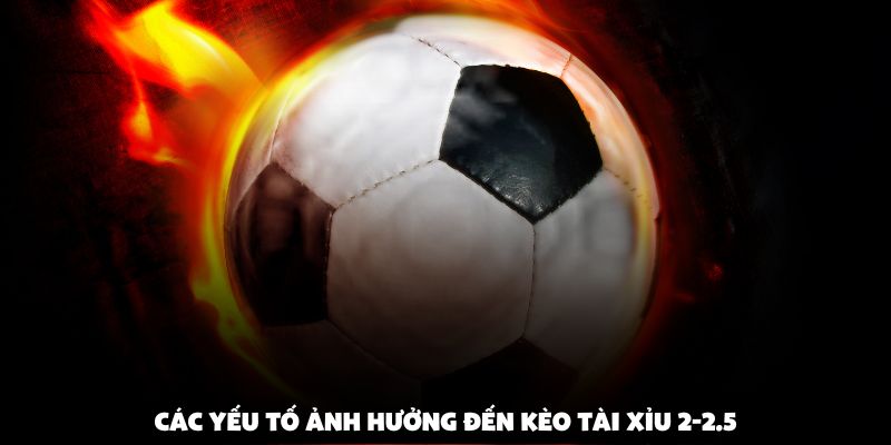Các yếu tố ảnh hưởng đến kèo tài xỉu 2-2.5