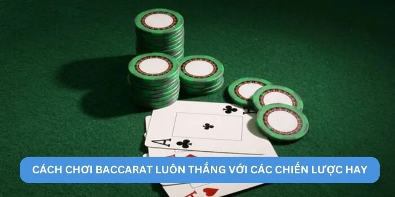 Cách chơi Baccarat luôn thắng với các chiến lược hay