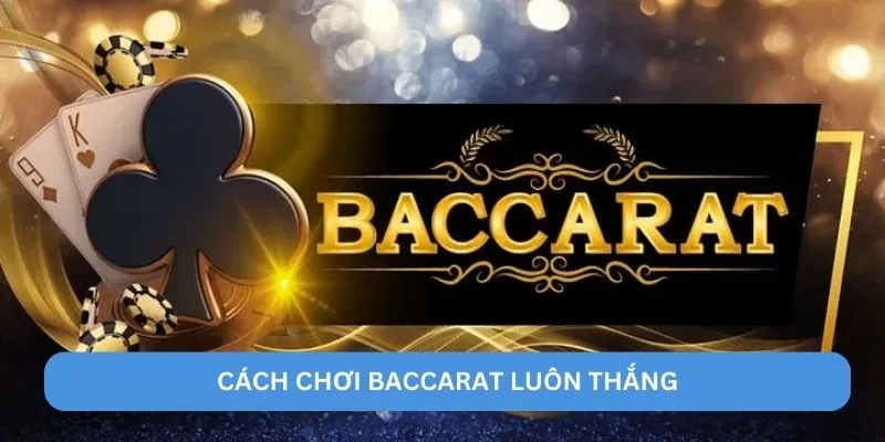 Cách chơi Baccarat luôn thắng