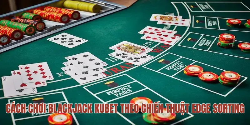Cách chơi Blackjack KUBET theo chiến thuật Edge sorting