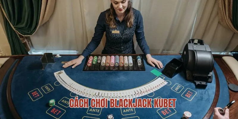 Cách chơi Blackjack KUBET