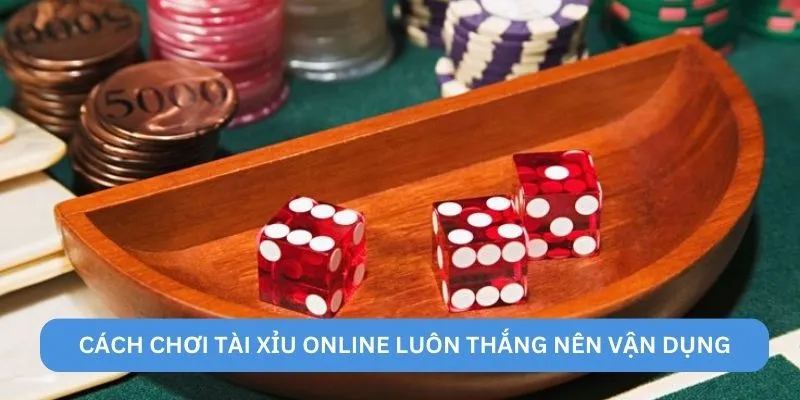 Cách chơi tài xỉu online luôn thắng nên vận dụng