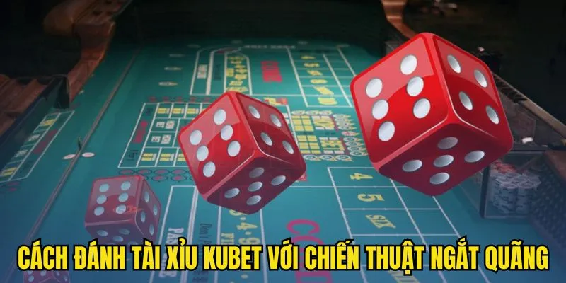 Cách đánh Tài Xỉu KUBET với chiến thuật ngắt quãng