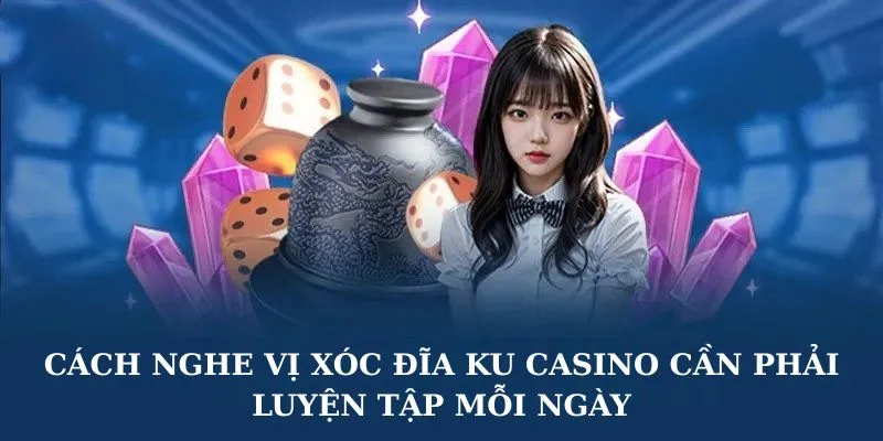 Cách nghe vị xóc đĩa Ku Casino cần phải luyện tập mỗi ngày