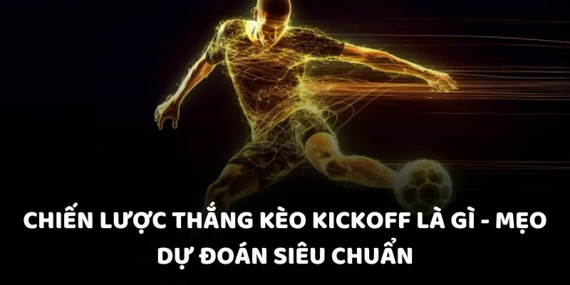 Chiến lược thắng kèo kickoff là gì - Mẹo dự đoán siêu chuẩn