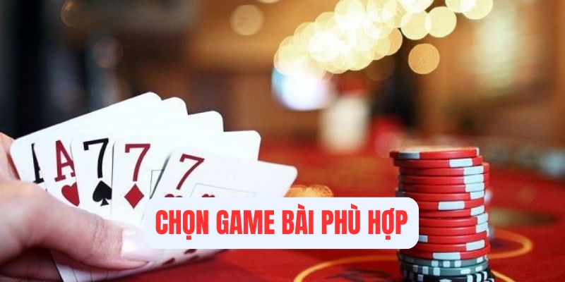 Chọn game bài hợp lý