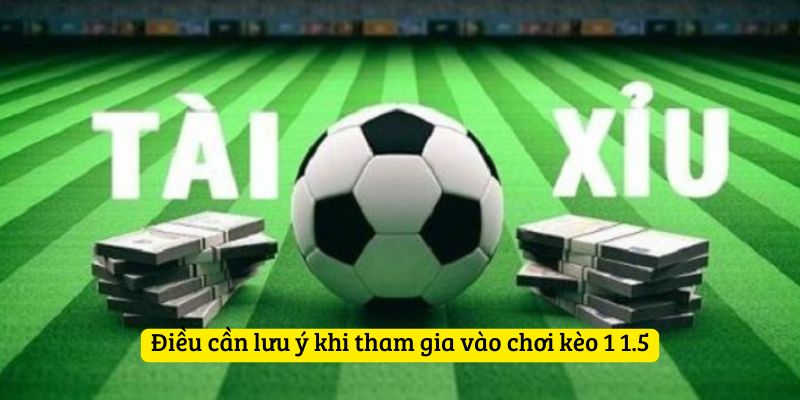 Điều cần lưu ý khi tham gia vào chơi kèo 1 1.5