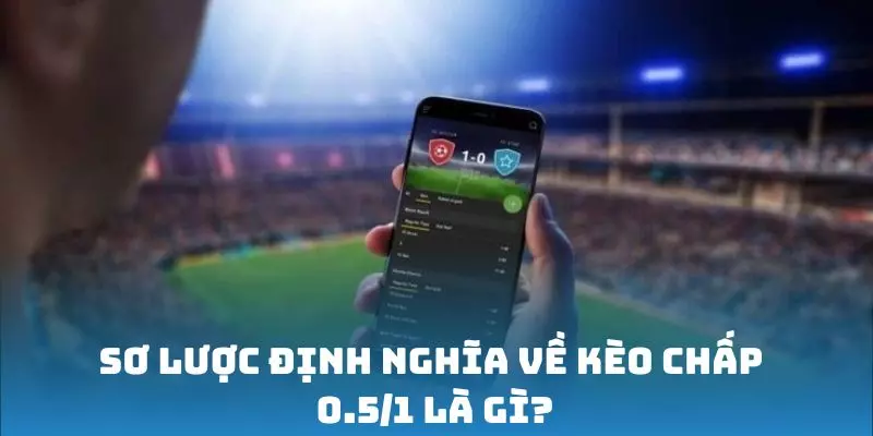 Sơ lược định nghĩa về kèo chấp 0.5/1 là gì