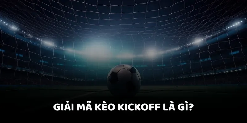 Giải mã kèo kickoff là gì?