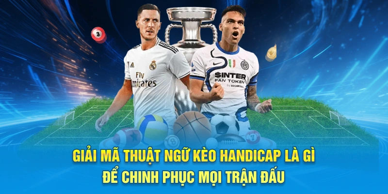 Giải mã thuật ngữ kèo Handicap là gì để chinh phục mọi trận đấu