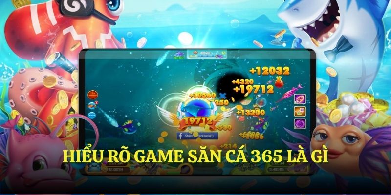Hiểu rõ game săn cá 365 là gì