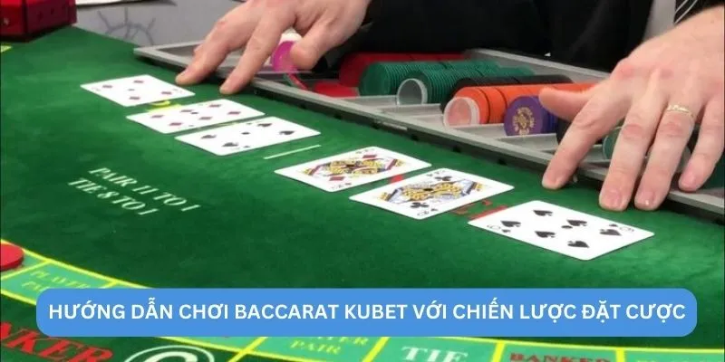 Hướng dẫn chơi Baccarat KUBET với chiến lược đặt cược