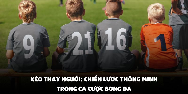 Kèo Thay Người: Chiến Lược Thông Minh Trong Cá Cược Bóng Đá