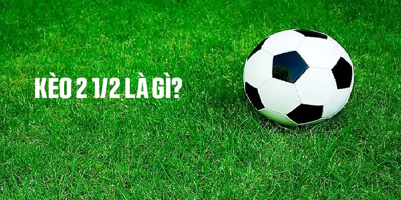 Khái quát về định nghĩa kèo 2 1/2 trong bóng đá