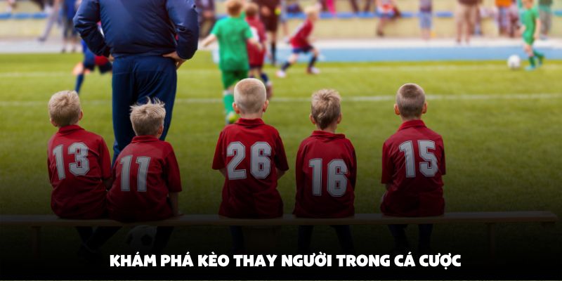 Khám phá kèo thay người trong cá cược