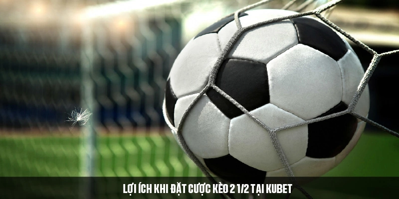 Lý do khách hàng nên đặt cược hai trái rưỡi tại KUBET