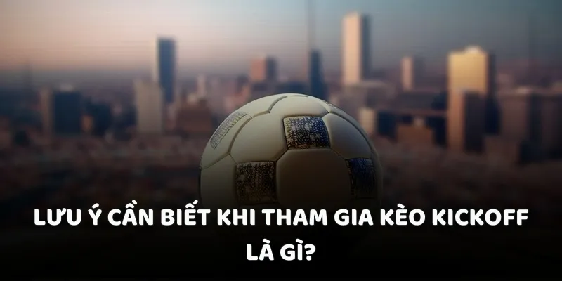 Lưu ý cần biết khi tham gia kèo kickoff là gì?