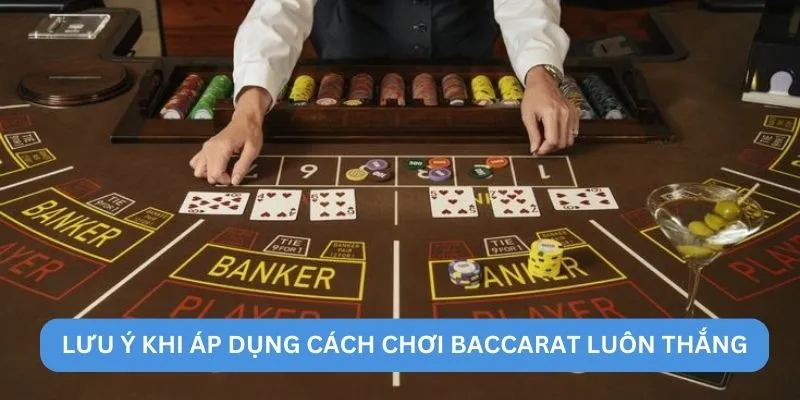Lưu ý khi áp dụng cách chơi Baccarat luôn thắng
