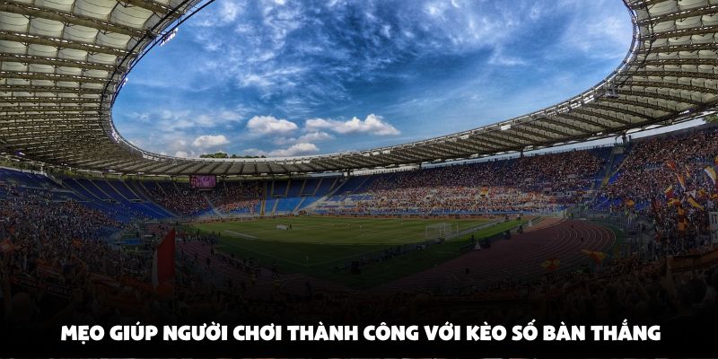 Mẹo giúp người chơi thành công với kèo số bàn thắng