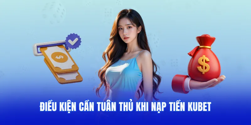 Điều kiện cần tuân thủ trước khi thực hiện nạp tiền Kubet