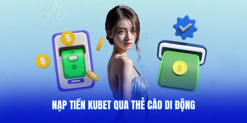Xử lý giao dịch nạp tiền Kubet thần tốc bằng thẻ cào