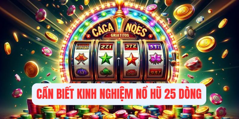 Người chơi cần biết rõ kinh nghiệm quay hũ 25 dòng