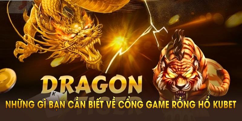Tất cả những gì bạn cần biết về cổng game Rồng Hổ Kubet