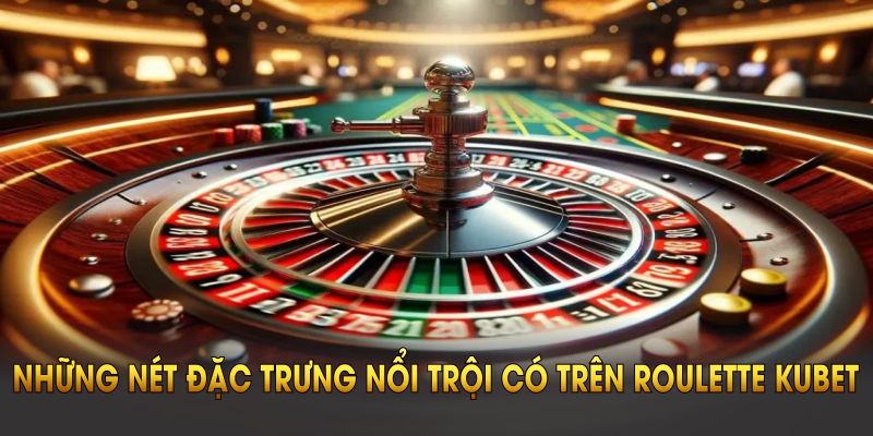 Những nét đặc trưng nổi trội có trên Roulette Kubet