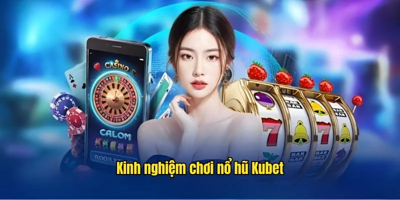 Kinh nghiệm học hỏi cách chơi từ cao thủ nổ hũ kubet