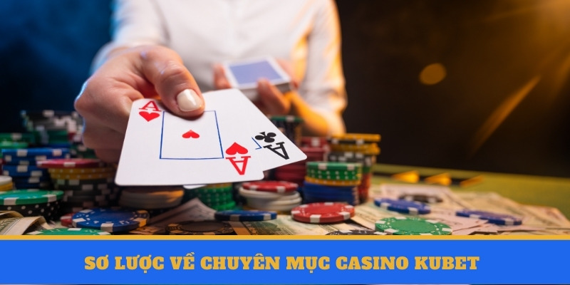 Sơ lược về chuyên mục Kubet casino cực chất