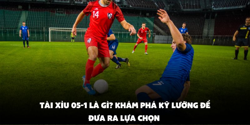 Tài Xỉu 0.5-1 Là Gì? Khám Phá Kỹ Lưỡng Để Đưa Ra Lựa Chọn 