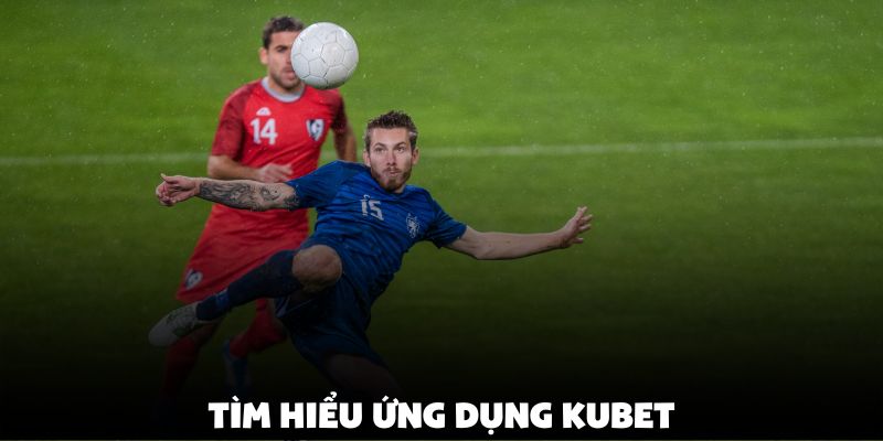 Tìm hiểu ứng dụng Kubet
