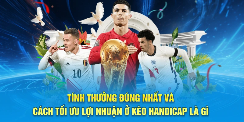 Tính thưởng đúng nhất và cách tối ưu lợi nhuận ở kèo Handicap là gì