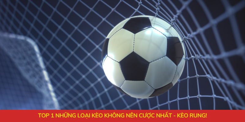 Top 1 những loại kèo không nên cược nhất - Kèo rung!