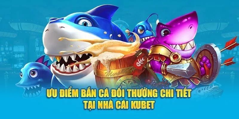 Điểm mạnh vượt trội của bắn cá Kubet hiện nay