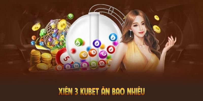 Xiên 3 Kubet ăn bao nhiêu